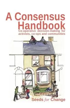 A Consensus Handbook: Co-operative Decision Making for activists, co-ops and communities - Max Hertzberg