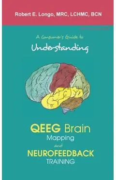 A Consumer's Guide to Understanding QEEG Brain Mapping and Neurofeedback Training - Robert Longo