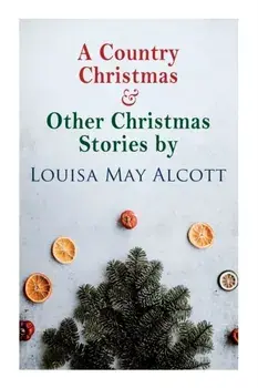 A Country Christmas & Other Christmas Stories by Louisa May Alcott: Christmas Classic, Paperback/Louisa May Alcott
