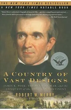 A Country of Vast Designs: James K. Polk, the Mexican War and the Conquest of the American Continent - Robert W. Merry