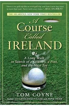 A Course Called Ireland: A Long Walk in Search of a Country, a Pint, and the Next Tee - Tom Coyne