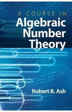 A Course in Algebraic Number Theory - Robert B. Ash
