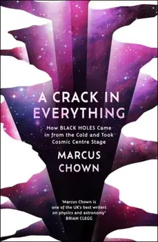 A Crack in Everything. How Black Holes Came in from the Cold and Took Cosmic Centre Stage, Paperback/Marcus Chown