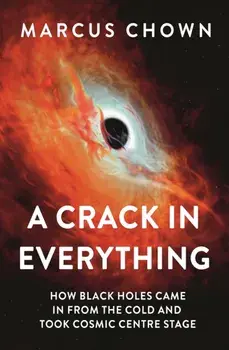 A Crack in Everything. How Black Holes Came in from the Cold and Took Cosmic Centre Stage, Hardback/Marcus Chown