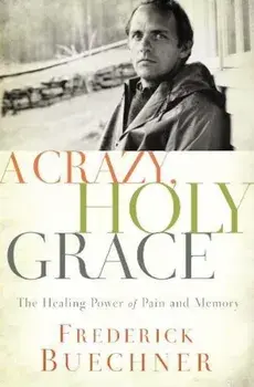 A Crazy, Holy Grace: The Healing Power of Pain and Memory, Paperback/Frederick Buechner