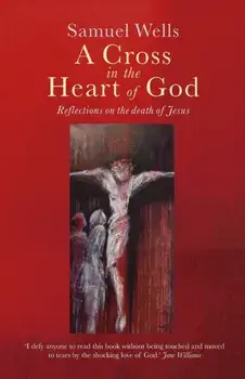 A Cross in the Heart of God: Reflections on the Death of Jesus, Paperback/Samuel Wells