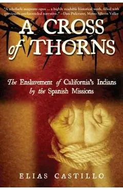 A Cross of Thorns: The Enslavement of California's Indians by the Spanish Missions - Elias Castillo
