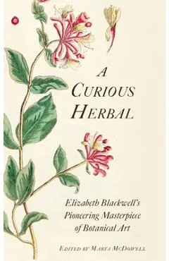 A Curious Herbal: Elizabeth Blackwell's Pioneering Masterpiece of Botanical Art - Marta Mcdowell