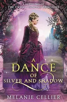 A Dance of Silver and Shadow: A Retelling of the Twelve Dancing Princesses/Melanie Cellier