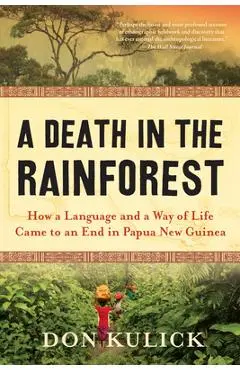 A Death in the Rainforest: How a Language and a Way of Life Came to an End in Papua New Guinea - Don Kulick