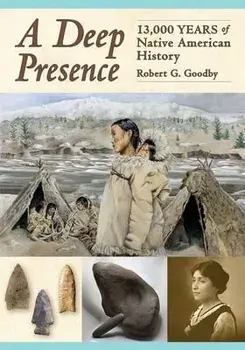 A Deep Presence: 13,000 Years of Native American History, Paperback/Robert G. Goodby