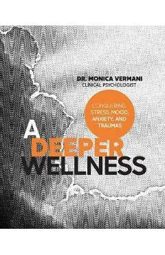 A Deeper Wellness: Conquering Stress, Mood, Anxiety and Traumas - Monica Vermani C. Psych
