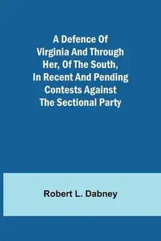 A Defence Of Virginia And Through Her, Of The South, In Recent And Pending Contests Against The Sectional Party/***