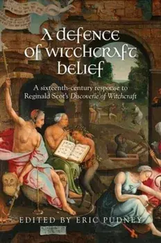 A Defence of Witchcraft Belief: A Sixteenth-Century Response to Reginald Scot's Discoverie of Witchcraft, Hardcover/Eric Pudney