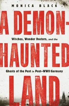 A Demon-Haunted Land. Witches, Wonder Doctors, and the Ghosts of the Past in Post-WWII Germany, Paperback/Monica Black