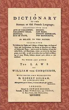 A Dictionary of the Norman or Old French Language (1779): ... Calculated to Illustrate the Rights and Customs of Former Ages, the Forms of Laws and Ju/Robert Kelham