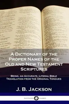 A Dictionary of the Proper Names of the Old and New Testament Scriptures: Being, an Accurate, Literal Bible Translation from the Original Tongues, Paperback/J. B. Jackson