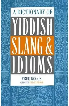 A Dictionary of Yiddish Slang & Idioms - Fred Kogos