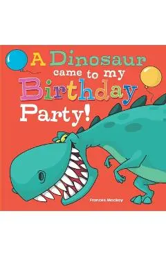 A Dinosaur Came To My Birthday Party! - Frances Mackay