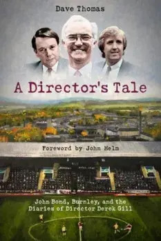 A Director's Tale. John Bond, Burnley and the Boardroom Diaries of Derek Gill, Hardback/Dave Thomas