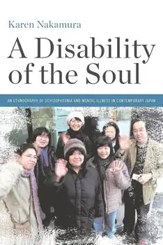 A Disability of the Soul: An Ethnography of Schizophrenia and Mental Illness in Contemporary Japan/Karen Nakamura