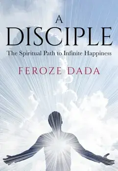 A Disciple. The Spiritual Path to Infinite Happiness, Paperback/Feroze Dada