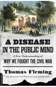 A Disease in the Public Mind: A New Understanding of Why We Fought the Civil War - Thomas Fleming