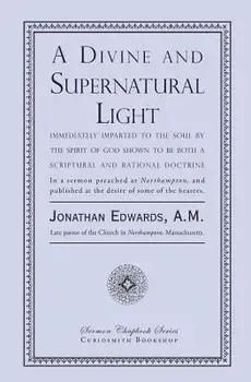 A Divine and Supernatural Light: Immediately Imparted to the Soul by the Spirit of God, Shown to Be Both a Scriptural and Rational Doctrine, Paperback/Jonathan Edwards
