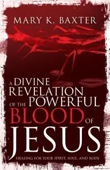 A Divine Revelation of the Powerful Blood of Jesus: Healing for Your Spirit, Soul, and Body, Paperback/Mary K. Baxter