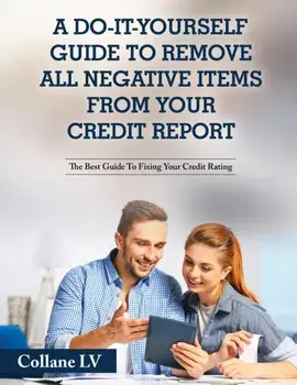 A Do-It-Yourself Guide To Remove All Negative Items From Your Credit Report: The Best Guide To Fixing Your Credit Rating/***