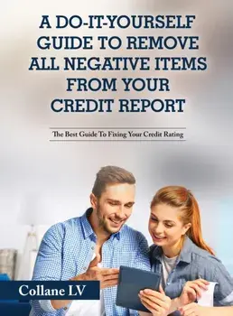 A Do-It-Yourself Guide To Remove All Negative Items From Your Credit Report: The Best Guide To Fixing Your Credit Rating/***