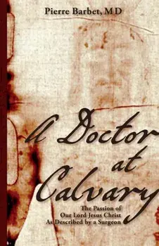 A Doctor at Calvary: The Passion of Our Lord Jesus Christ as Described by a Surgeon, Paperback/Pierre Barbet M. D.
