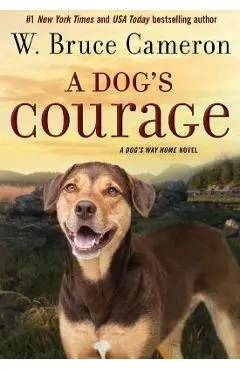 A Dog's Courage: A Dog's Way Home Novel - W. Bruce Cameron