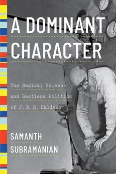 A Dominant Character: The Radical Science and Restless Politics of J. B. S. Haldane, Hardcover/Samanth Subramanian