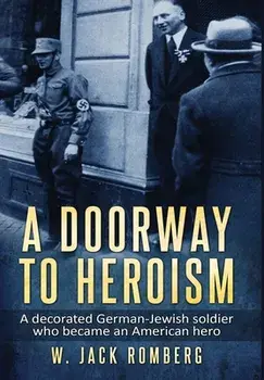 A Doorway to Heroism: A decorated German-Jewish Soldier who became an American Hero, Hardcover/W. Jack Romberg