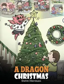 A Dragon Christmas: Help Your Dragon Prepare for Christmas. a Cute Children Story to Celebrate the Most Special Day of the Year., Hardcover/Steve Herman