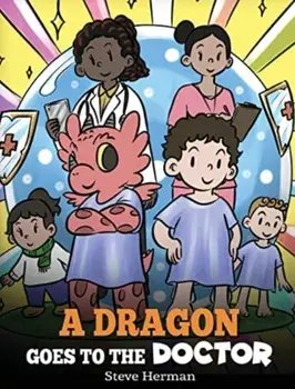 A Dragon Goes to the Doctor: A Story About Doctor Visits, Hardcover/Steve Herman