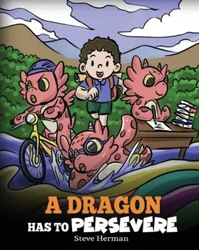 A Dragon Has To Persevere: A Story About Perseverance, Persistence, and Not Giving Up, Paperback/Steve Herman