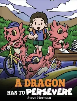 A Dragon Has To Persevere: A Story About Perseverance, Persistence, and Not Giving Up, Hardcover/Steve Herman