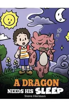 A Dragon Needs His Sleep: A Story About The Importance of A Good Night's Sleep - Steve Herman
