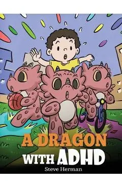 A Dragon With ADHD: A Children's Story About ADHD. A Cute Book to Help Kids Get Organized, Focus, and Succeed. - Steve Herman