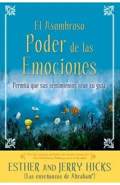 A El Asombroso Poder de Las Emociones: Permita Que Sus Sentimientos Sean Su Guia - Esther Hicks