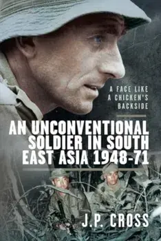 A Face Like a Chicken's Backside. An Unconventional Soldier in South East Asia, 1948–71, Hardback/J P Cross