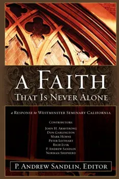 A Faith That Is Never Alone: A Response to Westminster Seminary in California, Paperback/P. Andrew Sandlin