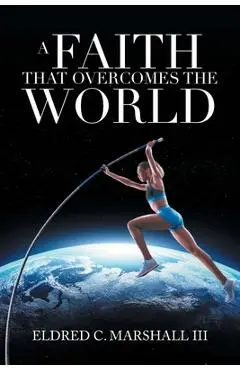 A Faith That Overcomes the World - Eldred C. Marshall