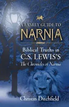 A Family Guide to Narnia: Biblical Truths in C.S. Lewis's the Chronicles of Narnia, Paperback/Christin Ditchfield