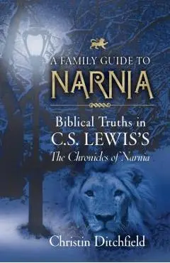 A Family Guide to Narnia: Biblical Truths in C.S. Lewis's the Chronicles of Narnia - Christin Ditchfield