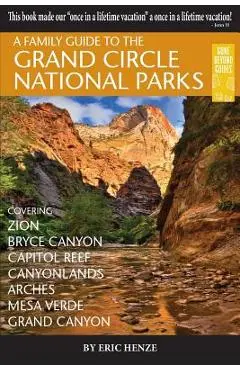A Family Guide to the Grand Circle National Parks: Covering Zion, Bryce Canyon, Capitol Reef, Canyonlands, Arches, Mesa Verde, Grand Canyon - Eric Henze