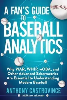 A Fan's Guide to Baseball Analytics: Why War, Whip, Woba, and Other Advanced Sabermetrics Are Essential to Understanding Modern Baseball, Paperback/Anthony Castrovince