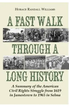 A Fast Walk Through a Long History: A Summary of the American Civil Rights Struggle from 1619 in Jamestown to 1965 in Selma - Horace Randall Williams